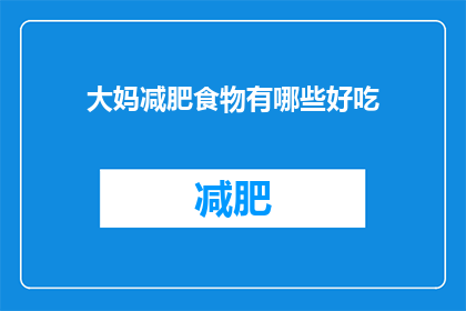 大妈减肥食物有哪些好吃(大妈们寻求减肥的美味选择：哪些食物既健康又美味？)