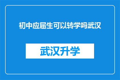 初中应届生可以转学吗武汉(初中应届生是否能够转学至武汉？)