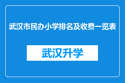 武汉市民办小学排名及收费一览表(武汉市民办小学排名及收费一览表：家长和学生如何做出明智选择？)