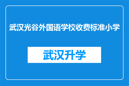 武汉光谷外国语学校收费标准小学(武汉光谷外国语学校小学阶段的收费标准是多少？)