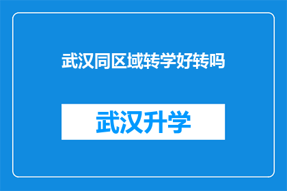 武汉同区域转学好转吗(武汉同区域转学是否能够带来更好的教育体验？)