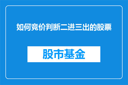 如何竞价判断二进三出的股票(如何判断二进三出的股票？)