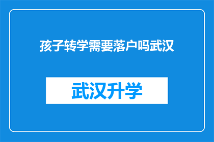 孩子转学需要落户吗武汉(武汉孩子转学是否需要办理落户手续？)