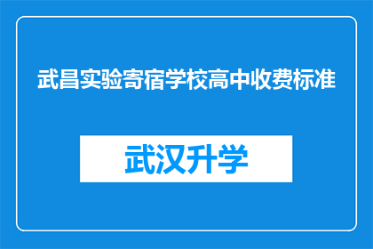 武昌实验寄宿学校高中收费标准(武昌实验寄宿学校高中收费标准是多少？)