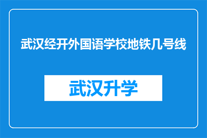 武汉经开外国语学校地铁几号线(武汉经开外国语学校位于地铁线路的哪个站点？)
