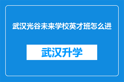 武汉光谷未来学校英才班怎么进(如何进入武汉光谷未来学校英才班？)