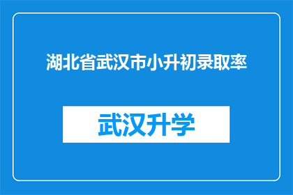 湖北省武汉市小升初录取率(湖北省武汉市小升初录取率是多少？)