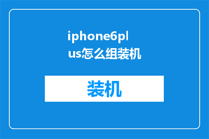 iphone6plus怎么组装机(如何组装iPhone6Plus？)