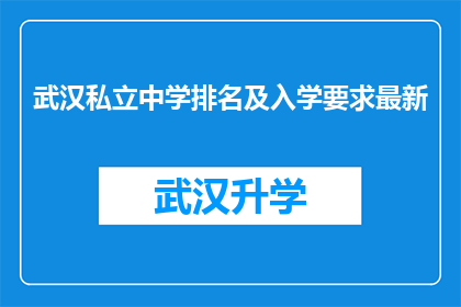 武汉私立中学排名及入学要求最新(武汉私立中学的排名及入学要求最新情况，您知道吗？)