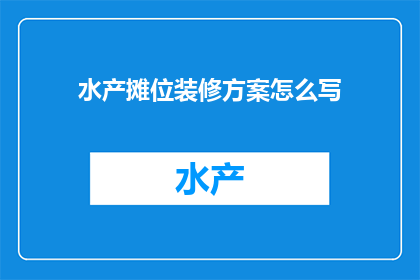 水产摊位装修方案怎么写(如何撰写一份详尽的水产摊位装修方案？)