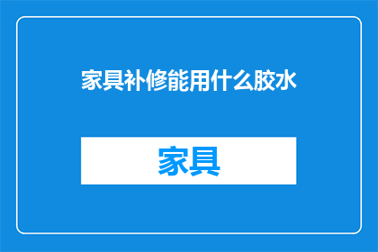 家具补修能用什么胶水(家具补修时，您知道应该选择哪种胶水吗？)
