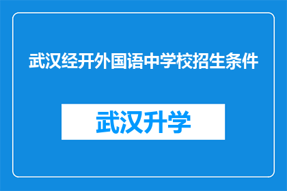 武汉经开外国语中学校招生条件(武汉经开外国语中学的招生条件是什么？)