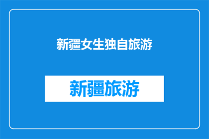 新疆女生独自旅游(新疆女生独自旅游，她是如何面对孤独和未知的？)