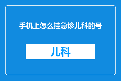 手机上怎么挂急诊儿科的号(如何在手机上预约儿科急诊服务？)