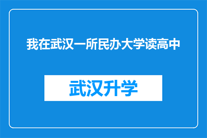 我在武汉一所民办大学读高中(在武汉，我就读于一所民办高中，这所学校的教学质量和环境如何？)