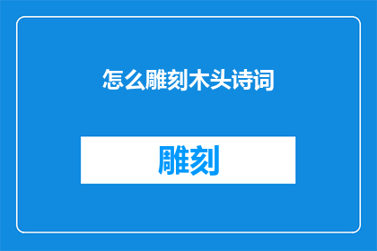 怎么雕刻木头诗词(如何雕刻出令人叹为观止的木制诗词艺术品？)