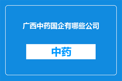 广西中药国企有哪些公司(广西中药国企的领军企业有哪些？)