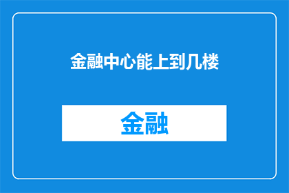 金融中心能上到几楼(金融中心的建筑高度之谜：究竟能攀升到几层楼？)