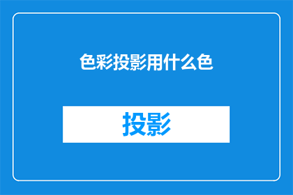 色彩投影用什么色(色彩投影的完美选择：您应该使用哪种颜色？)