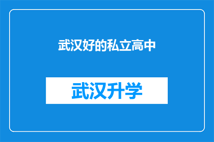 武汉好的私立高中(武汉私立高中教育质量如何？是否值得选择？)