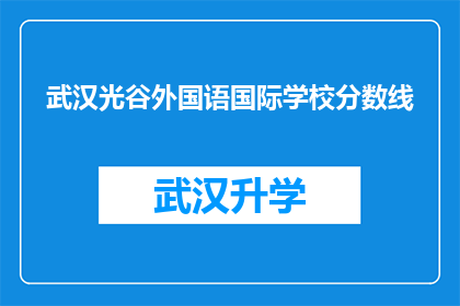 武汉光谷外国语国际学校分数线(武汉光谷外国语国际学校的录取标准是什么？)