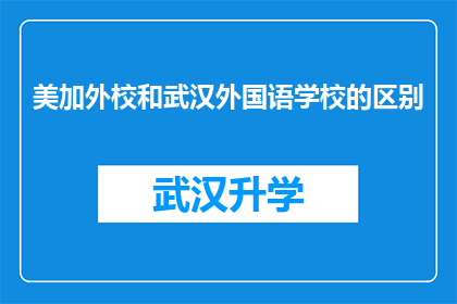 美加外校和武汉外国语学校的区别(美加外校与武汉外国语学校：教育差异的深度剖析)