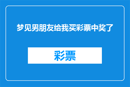 梦见男朋友给我买彩票中奖了(梦境中的甜蜜惊喜：梦见男朋友为我买彩票，竟然真的中奖了？)