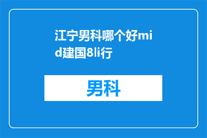 江宁男科哪个好mid建国8li行(江宁地区男科服务哪家更出色？建国8li行是否值得信赖？)