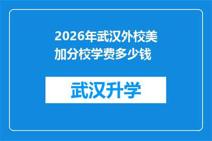 2026年武汉外校美加分校学费多少钱(2026年武汉外校美加分校的学费是多少？)