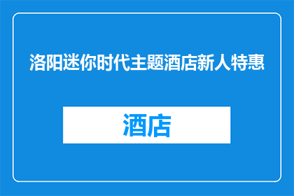 洛阳迷你时代主题酒店新人特惠(洛阳迷你时代主题酒店新人特惠活动是否值得参加？)
