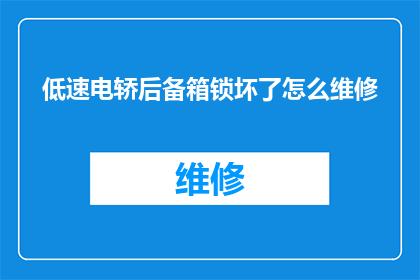 低速电轿后备箱锁坏了怎么维修(如何修理低速电轿后备箱锁故障？)
