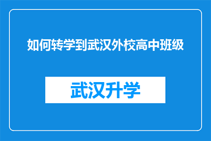 如何转学到武汉外校高中班级(如何成功转学到武汉外校高中班级？)
