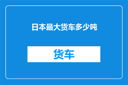 日本最大货车多少吨(日本最大货车的载重能力是多少吨？)