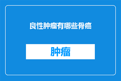 良性肿瘤有哪些骨癌(良性肿瘤与骨癌：区别和联系是什么？)