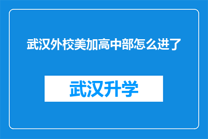 武汉外校美加高中部怎么进了(武汉外校美加高中部是如何被录取的？)