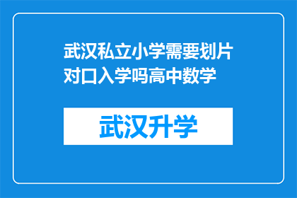 武汉私立小学需要划片对口入学吗高中数学(武汉私立小学入学政策是否要求划片对口？高中数学学习技巧分享)