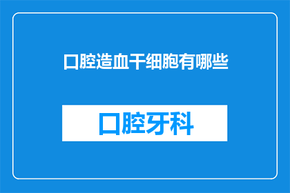 口腔造血干细胞有哪些(口腔造血干细胞：你了解它们的存在吗？)