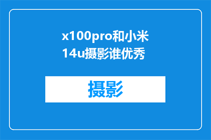 x100pro和小米14u摄影谁优秀(小米14u与x100pro摄影性能比较：谁更胜一筹？)