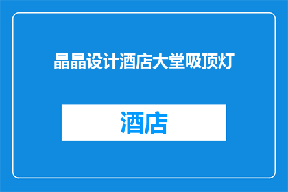 晶晶设计酒店大堂吸顶灯(晶晶设计酒店大堂吸顶灯，您认为这样的设计是否能够提升酒店的整体氛围？)