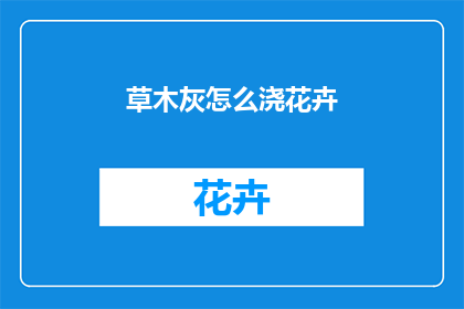 草木灰怎么浇花卉(如何正确使用草木灰来养护花卉？)