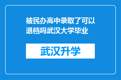被民办高中录取了可以退档吗武汉大学毕业(民办高中录取后能否退档？武汉大学毕业者关注)