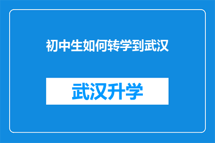 初中生如何转学到武汉(初中生如何成功转学到武汉？)