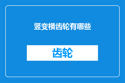 竖变横齿轮有哪些(竖变横齿轮有哪些？)