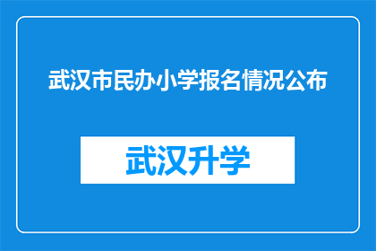 武汉市民办小学报名情况公布(武汉市民办小学报名情况如何？家长和学生是否已做好准备？)