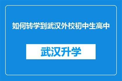 如何转学到武汉外校初中生高中(如何将武汉外校的初中生成功转入到高中学习？)