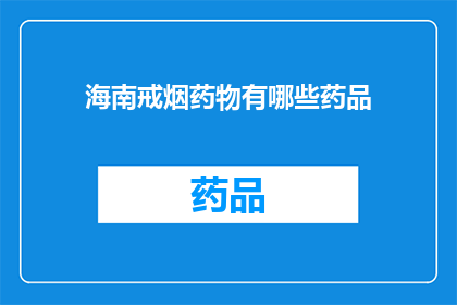 海南戒烟药物有哪些药品(海南地区戒烟药物种类有哪些？)