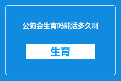 公狗会生育吗能活多久啊(公狗是否具备生育能力及其寿命的探讨)