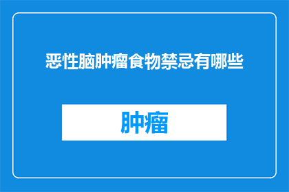 恶性脑肿瘤食物禁忌有哪些(恶性脑肿瘤患者应避免哪些食物？)