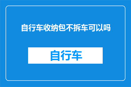 自行车收纳包不拆车可以吗(自行车收纳包在不拆卸的情况下使用是否可行？)