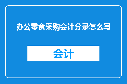 办公零食采购会计分录怎么写(如何正确记录办公零食采购的会计分录？)
